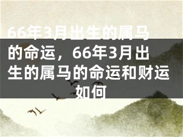 66年3月出生的属马的命运，66年3月出生的属马的命运和财运如何