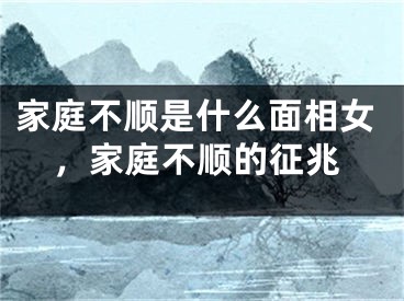 家庭不顺是什么面相女,家庭不顺的征兆