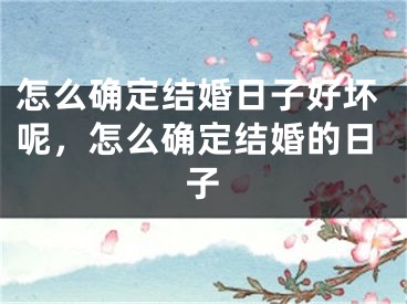 怎么确定结婚日子好坏呢,怎么确定结婚的日子