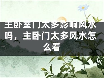主卧室门太多影响风水吗,主卧门太多风水怎么看