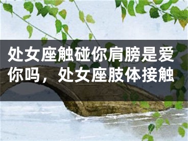 处女座触碰你肩膀是爱你吗，处女座肢体接触