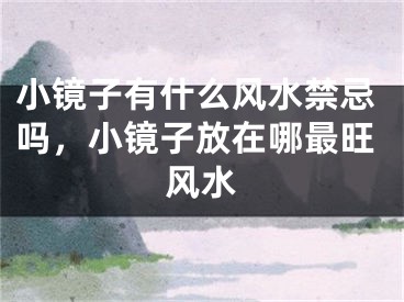 小镜子有什么风水禁忌吗,小镜子放在哪最旺风水