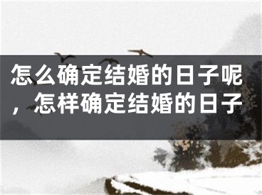 怎么确定结婚的日子呢，怎样确定结婚的日子