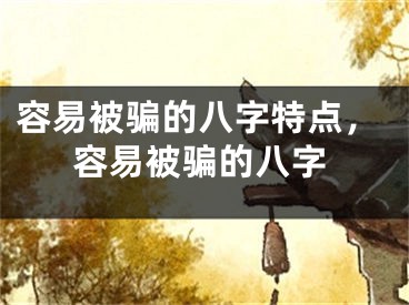 容易被骗的八字特点,容易被骗的八字