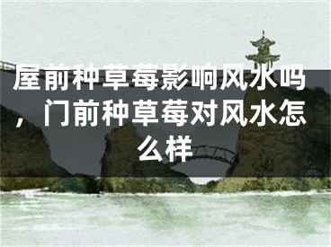 屋前种草莓影响风水吗，门前种草莓对风水怎么样