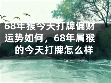 68年猴今天打牌偏财运势如何，68年属猴的今天打牌怎么样