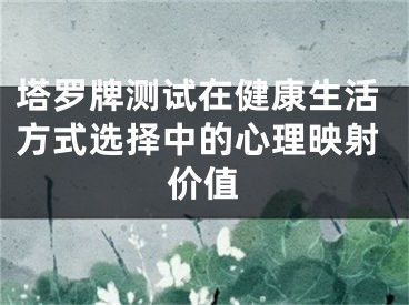 塔罗牌测试在健康生活方式选择中的心理映射价值