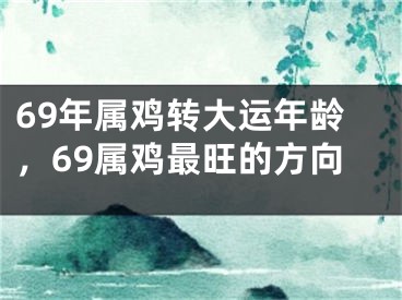 69年属鸡转大运年龄,69属鸡最旺的方向