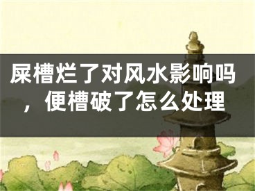 屎槽烂了对风水影响吗,便槽破了怎么处理