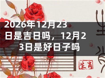 2026年12月23日是吉日吗，12月23日是好日子吗
