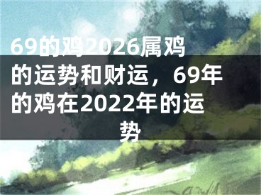 69的鸡2026属鸡的运势和财运,69年的鸡在2022年的运势