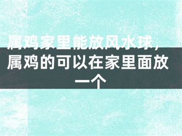 属鸡家里能放风水球，属鸡的可以在家里面放一个