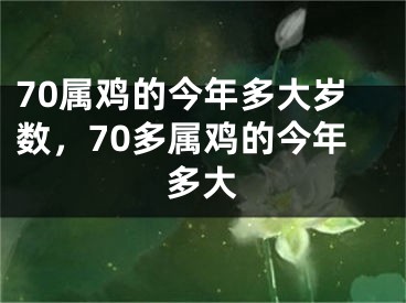 70属鸡的今年多大岁数，70多属鸡的今年多大