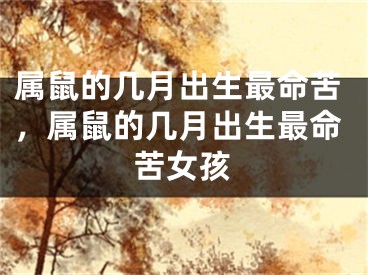 属鼠的几月出生最命苦,属鼠的几月出生最命苦女孩