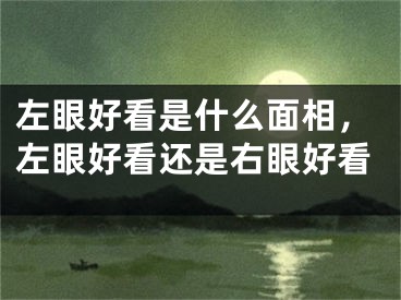 左眼好看是什么面相，左眼好看还是右眼好看