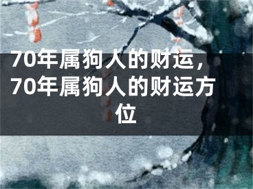 70年属狗人的财运,70年属狗人的财运方位