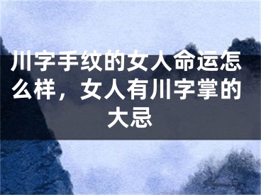 川字手纹的女人命运怎么样，女人有川字掌的大忌