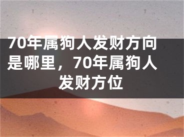 70年属狗人发财方向是哪里,70年属狗人发财方位