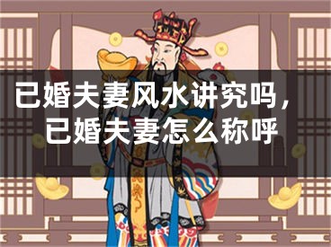已婚夫妻风水讲究吗,已婚夫妻怎么称呼