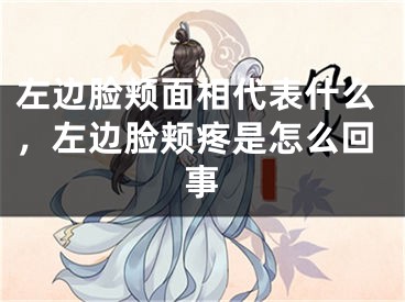 左边脸颊面相代表什么，左边脸颊疼是怎么回事