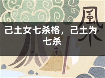 己土女七杀格，己土为七杀