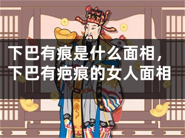 下巴有痕是什么面相,下巴有疤痕的女人面相