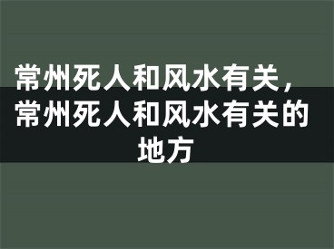 常州死人和风水有关,常州死人和风水有关的地方