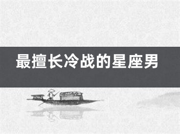 最擅长冷战的星座男