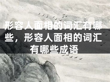 形容人面相的词汇有哪些，形容人面相的词汇有哪些成语