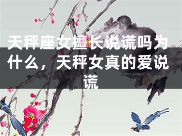 天秤座女擅长说谎吗为什么,天秤女真的爱说谎