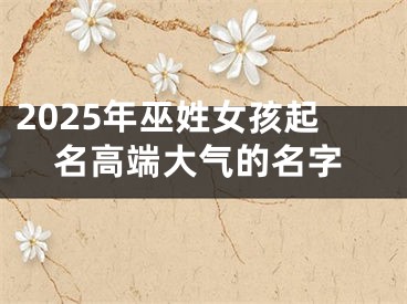 2025年巫姓女孩起名高端大气的名字