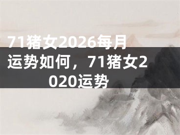 71猪女2026每月运势如何，71猪女2020运势