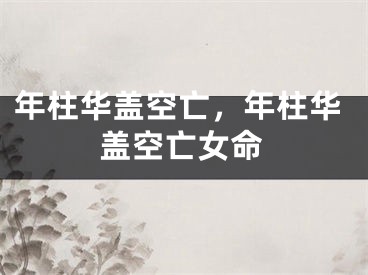 年柱华盖空亡，年柱华盖空亡女命