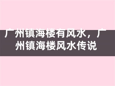 广州镇海楼有风水，广州镇海楼风水传说
