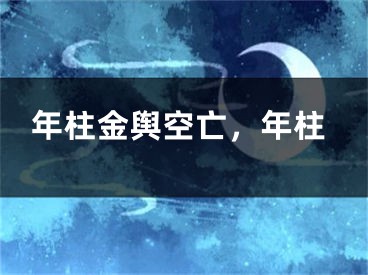 年柱金舆空亡，年柱