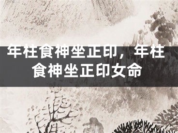 年柱食神坐正印,年柱食神坐正印女命
