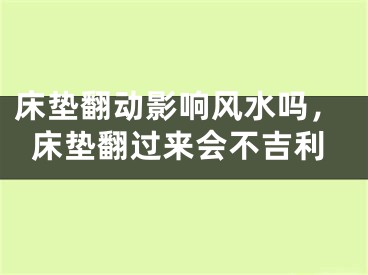 床垫翻动影响风水吗，床垫翻过来会不吉利