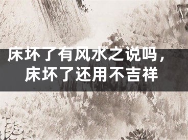 床坏了有风水之说吗，床坏了还用不吉祥