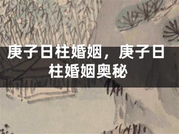 庚子日柱婚姻，庚子日柱婚姻奥秘