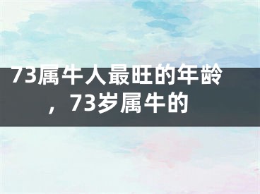 73属牛人最旺的年龄,73岁属牛的