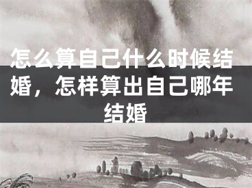 怎么算自己什么时候结婚,怎样算出自己哪年结婚