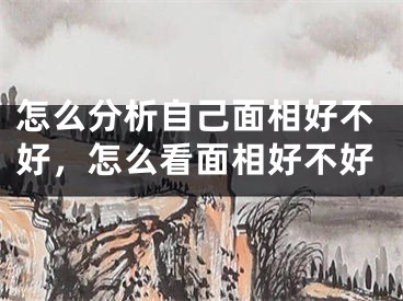 怎么分析自己面相好不好,怎么看面相好不好