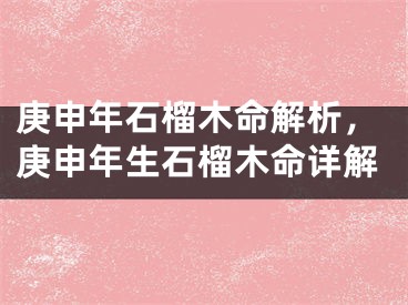 庚申年石榴木命解析，庚申年生石榴木命详解