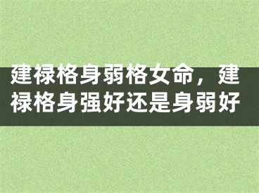 建禄格身弱格女命,建禄格身强好还是身弱好