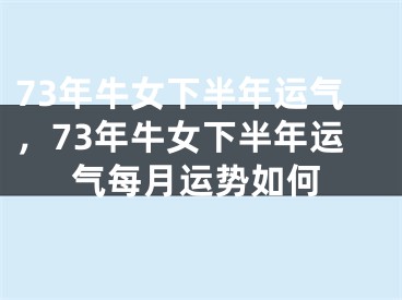 73年牛女下半年运气,73年牛女下半年运气每月运势如何