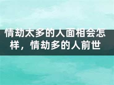 情劫太多的人面相会怎样，情劫多的人前世