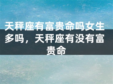 天秤座有富贵命吗女生多吗,天秤座有没有富贵命