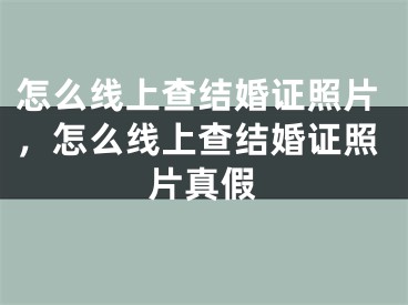 怎么线上查结婚证照片，怎么线上查结婚证照片真假