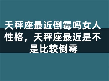 天秤座最近倒霉吗女人性格，天秤座最近是不是比较倒霉
