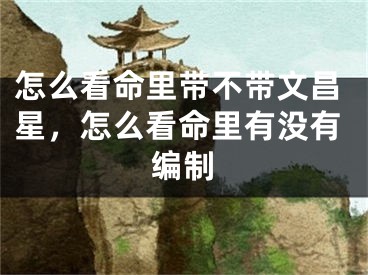 怎么看命里带不带文昌星，怎么看命里有没有编制